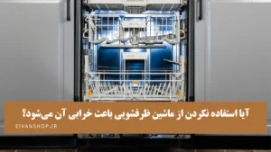 ‎آیا استفاده نکردن از ماشین ظرفشویی باعث خرابی آن می‌شود؟