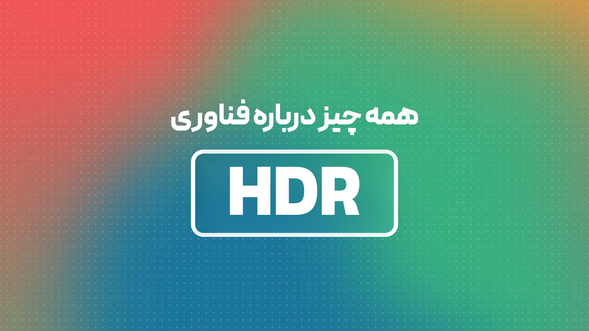 فناوری HDR چیست و چگونه کار میکند؟